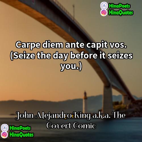 John Alejandro King aka The Covert Comic Quotes | Carpe diem ante capit vos. (Seize the